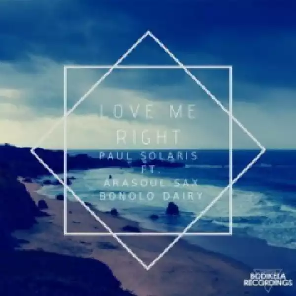Paul Solaris - Love Me Right Ft. AraSoul Sax & Bonolo Dairy